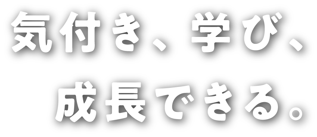 気付き、学び、成長できる。