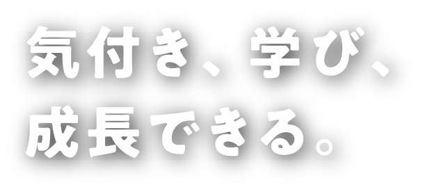 気付き、学び、成長できる。